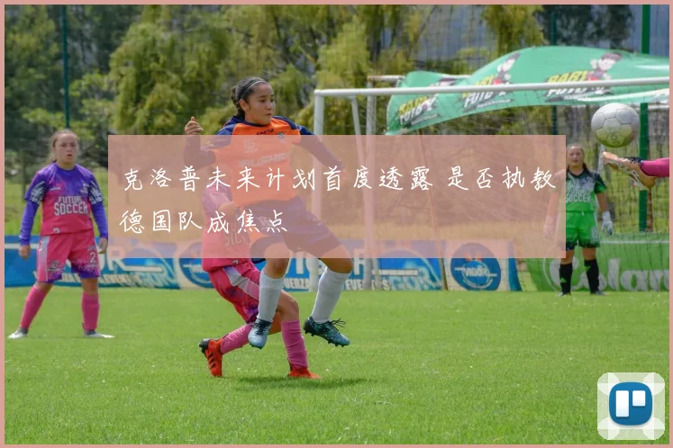 克洛普未来计划首度透露 是否执教德国队成焦点
