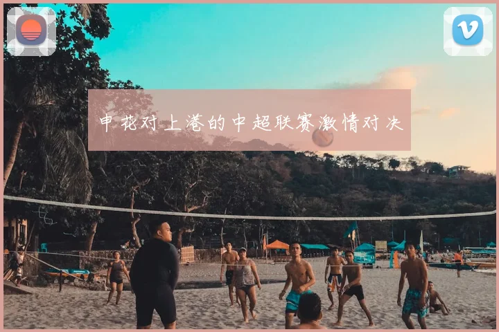 申花对上港的中超联赛激情对决