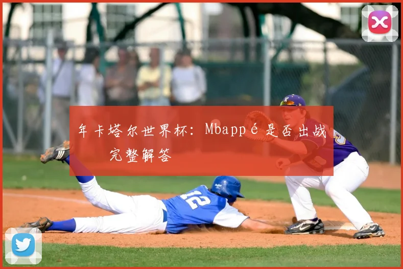 年卡塔尔世界杯:Mbappé是否出战?完整解答