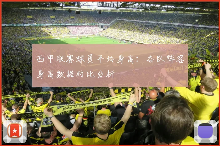 西甲联赛球员平均身高:各队阵容身高数据对比分析