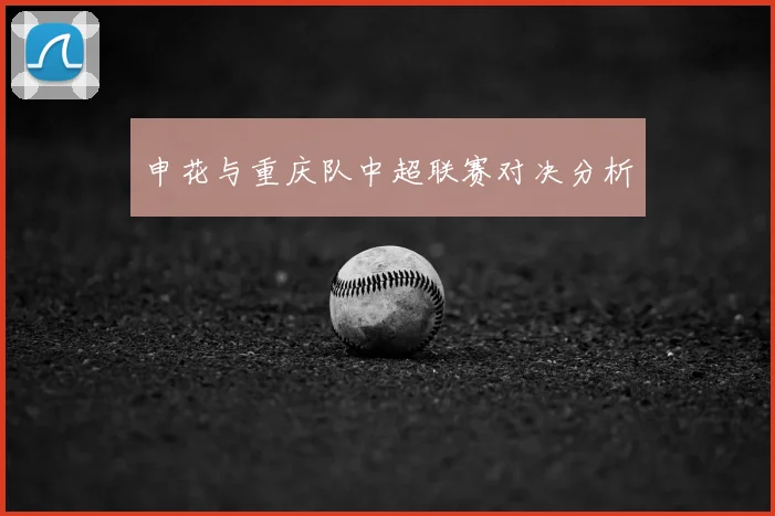 申花与重庆队中超联赛对决分析